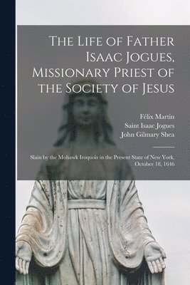Félix 1804-1886 Martin, John Gilmary 1824-1892 Shea, Isaac Saint Jogues - Life of Father Isaac Jogues, Missionary Priest of the Society of Jesus [microform], Häftad