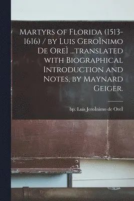 Martyrs of Florida (1513-1616) / by Luis GeroÌ nimo De OreÌ ...translated With Biographical Introduction and Notes, by Maynard Geiger.
