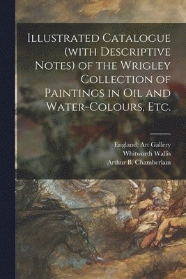 Whitworth 1855-1927 Wallis, Art Gallery (Bury (Greater Manchester), Arthur B. (Arthur Bensley) Chamberlain - Illustrated Catalogue (with Descriptive Notes) of the Wrigley Collection of Paintings in Oil and Water-colours, Etc., Häftad. Tillgänglighet: Lägg i varukorg