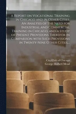 George Herbert 1863-1931 Mead, City Club of Chicago - Report on Vocational Training in Chicago and in Other Cities. An Analysis of the Need for Industrial and Commercial Training in Chicago, and a Study of Present Provisions Therefor in Comparison With Such Provisions in Twenty-nine Other Cities, ..., Häftad. Tillgänglighet: Lägg i varukorg