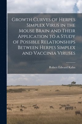 Robert Edward 1923- Kahn - Growth Curves of Herpes Simplex Virus in the Mouse Brain and Their Application to a Study of Possible Relationships Between Herpes Simplex and Vaccini, Häftad