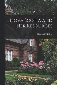 Nova Scotia and Her Resources [microform]