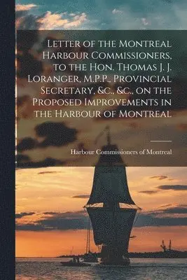 Harbour Commissioners of Montreal - Letter of the Montreal Harbour Commissioners, to the Hon. Thomas J. J. Loranger, M.P.P., Provincial Secretary, &c., &c., on the Proposed Improvements in the Harbour of Montreal [microform], Häftad. Tillgänglighet: Lägg i varukorg