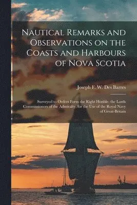 Nautical Remarks and Observations on the Coasts and Harbours of Nova Scotia [microform]