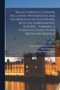 Walks Through London, Including Westminster and the Borough of Southwark, With the Surrounding Suburbs ... Forming a Complete Guide to the British Metropolis; v. 2