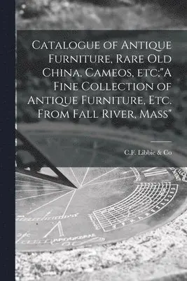 C F Libbie & Co - Catalogue of Antique Furniture, Rare Old China, Cameos, Etc;"A Fine Collection of Antique Furniture, Etc. From Fall River, Mass", Häftad. Tillgänglighet: Lägg i varukorg