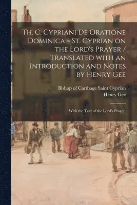 Henry 1858-1938 Gee, Saint Bishop of Carthage Cyprian - Th. C. Cypriani De Oratione Dominica = St. Cyprian on the Lord's Prayer / Translated With an Introduction and Notes by Henry Gee; With the Text of the Lord's Prayer., Häftad. Tillgänglighet: Lägg i varukorg