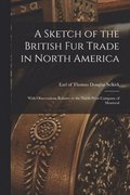 A Sketch of the British Fur Trade in North America [microform]