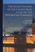 The Secret History of the Calves-head Club, or, The Republican Unmask'd