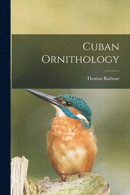 Thomas 1884-1946 Barbour - Cuban Ornithology, Häftad. Tillgänglighet: Lägg i varukorg