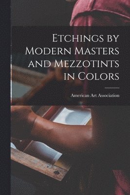 Etchings by Modern Masters and Mezzotints in Colors