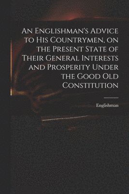 Englishman - Englishman's Advice to His Countrymen, on the Present State of Their General Interests and Prosperity Under the Good Old Constitution, Häftad