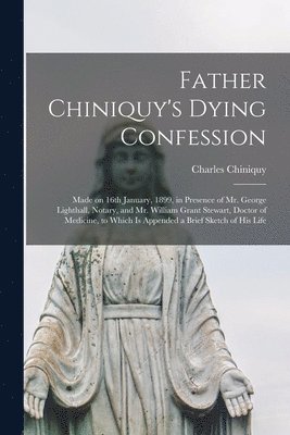 Charles 1809-1899 Chiniquy - Father Chiniquy's Dying Confession [microform], Häftad