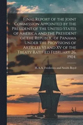 Final Report of the Joint Commission Appointed by the President of the United States of America and the President of the Republic of Panama Under the Provisions of Articles VI and XV of the Treaty Ratified February 26, 1904.