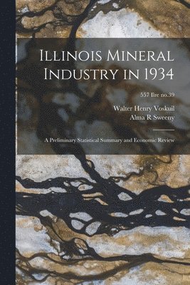 Walter Henry 1892- Voskuil, Alma R. Sweeny - Illinois Mineral Industry in 1934: a Preliminary Statistical Summary and Economic Review; 557 Ilre no.39, Häftad. Tillgänglighet: Lägg i varukorg