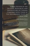 A Brief Review of the Revenue, Resources, and Expenditures of Canada Compared With Those of the Neighboring State of New York [microform]