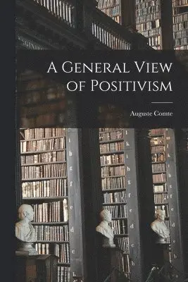 Auguste 1798-1857 Comte - General View of Positivism, Häftad. Tillgänglighet: Lägg i varukorg