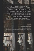 Natural Philosophy. An Essay on Probabilities and Their Application to Life Contingencies and Insurance Offers by Augustus De Morgan