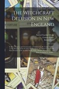 Witchcraft Delusion in New England; Its Rise, Progress, and Termination, as Exhibited by Dr. Cotton Mather, in The Wonders of the Invisible World; and by Mr. Robert Calef, in His More Wonders of th...
