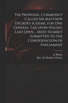 J. (Joseph) D. Massie, Matthew Decker - Proposal, Commonly Called Sir Matthew Decker's Scheme, for One General Tax Upon Houses, Laid Open ... Most Humbly Submitted to the Consideration of Parliament, Häftad. Tillgänglighet: Lägg i varukorg