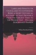 Lares and Penates Or Cilicia and Its Governors Being a Short Historical Account of That Province From the Earliest Times to the Present Day ... William Burckhardt Barker