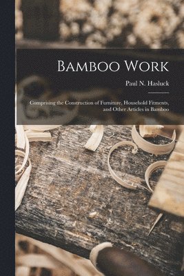 Paul N. (Paul Nooncree) Hasluck - Bamboo Work; Comprising the Construction of Furniture, Household Fitments, and Other Articles in Bamboo, Häftad. Tillgänglighet: Lägg i varukorg