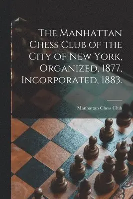 Manhattan Chess Club - Manhattan Chess Club of the City of New York, Organized, 1877, Incorporated, 1883., Häftad. Tillgänglighet: Lägg i varukorg