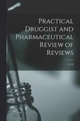 Practical Druggist and Pharmaceutical Review of Reviews; 17-18