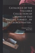 Catalogue of the Valuable Collection of Works of Old Masters, Formed ... by Sir George Hayter ..