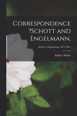 Arthur Schott - Correspondence ?Schott and Engelmann; Schott to Engelmann, 1871-1875, Häftad