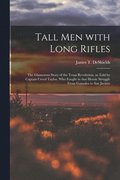 Tall Men With Long Rifles: the Glamorous Story of the Texas Revolution, as Told by Captain Creed Taylor, Who Fought in That Heroic Struggle From