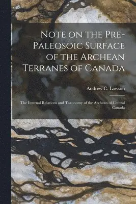 Andrew C. (Andrew Cowper) Lawson - Note on the Pre-paleosoic Surface of the Archean Terranes of Canada; The Internal Relations and Taxonomy of the Archean of Central Canada [microform], Häftad. Tillgänglighet: Lägg i varukorg
