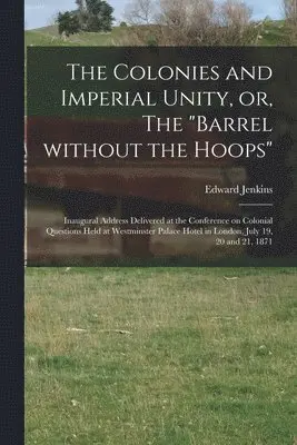 Edward 1838-1910 Jenkins - Colonies and Imperial Unity, or, The "Barrel Without the Hoops" [microform], Häftad. Tillgänglighet: Tillfälligt slut