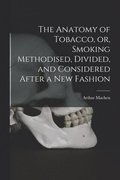 Anatomy of Tobacco, or, Smoking Methodised, Divided, and Considered After a New Fashion