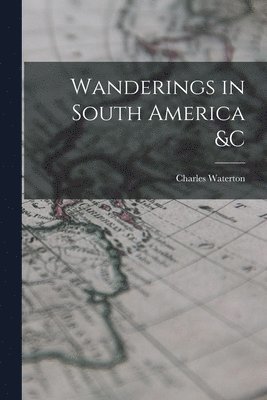 Charles 1782-1865 Waterton - Wanderings in South America &c [microform], Häftad