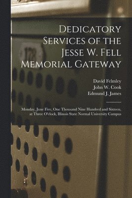 David 1857-1930 Felmley, John W. (John Williston) Cook, Edmund J. (Edmund Janes) James - Dedicatory Services of the Jesse W. Fell Memorial Gateway, Häftad