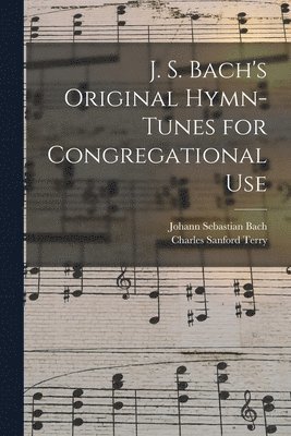 Johann Sebastian 1685-1750 Bach, Charles Sanford 1864-1936 Terry - J. S. Bach's Original Hymn-tunes for Congregational Use, Häftad. Tillgänglighet: Lägg i varukorg