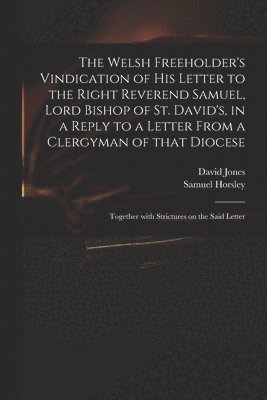 David 1765-1816 Jones, Samuel 1733-1806 Horsley - Welsh Freeholder's Vindication of His Letter to the Right Reverend Samuel, Lord Bishop of St. David's, in a Reply to a Letter From a Clergyman of That Diocese, Häftad