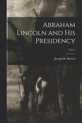 Abraham Lincoln and His Presidency; Vol. 2