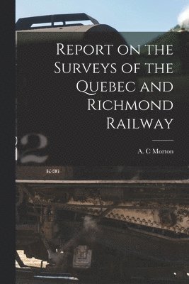 A. C. Morton - Report on the Surveys of the Quebec and Richmond Railway [microform], Häftad. Tillgänglighet: Lägg i varukorg