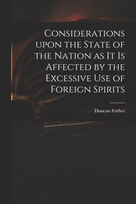Duncan 1685-1747 Forbes - Considerations Upon the State of the Nation as It is Affected by the Excessive Use of Foreign Spirits, Häftad