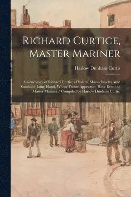 richard curtice master mariner a genealogy of richard curtice of salem massachusetts amd southold long island whose father appears to have been t