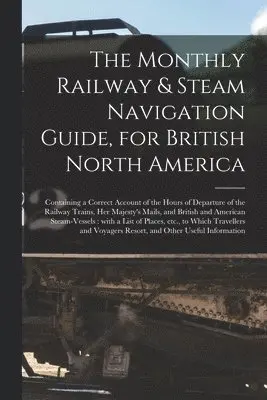 Monthly Railway & Steam Navigation Guide, for British North America [microform]