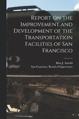 Bion J. (Bion Joseph) Arnold, San Francisco (Calif Board of Supe - Report on the Improvement and Development of the Transportation Facilities of San Francisco [microform], Häftad. Tillgänglighet: Lägg i varukorg
