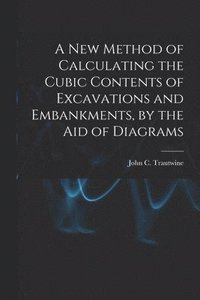 New Method of Calculating the Cubic Contents of Excavations and Embankments, by the Aid of Diagrams