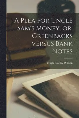 Hugh Bowlby 1813-1880 Willson - Plea for Uncle Sam's Money, or, Greenbacks Versus Bank Notes [microform], Häftad. Tillgänglighet: Lägg i varukorg