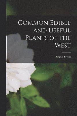 Muriel Sweet - Common Edible and Useful Plants of the West, Häftad