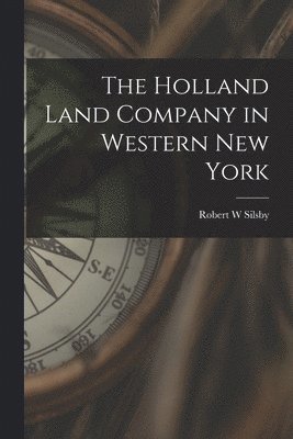 Robert W. Silsby - The Holland Land Company in Western New York, Häftad