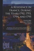 A Residence in France, During the Years 1792, 1793, 1794, and 1795