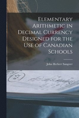 John Herbert 1831-1904 Sangster - Elementary Arithmetic in Decimal Currency Designed for the Use of Canadian Schools [microform], Häftad. Tillgänglighet: Lägg i varukorg